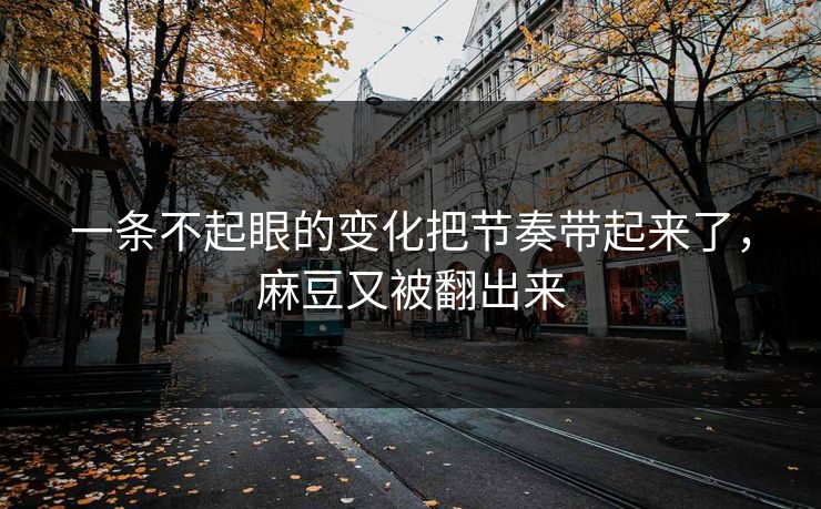 一条不起眼的变化把节奏带起来了，麻豆又被翻出来  第1张