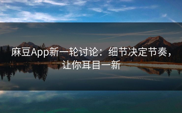 麻豆App新一轮讨论：细节决定节奏，让你耳目一新  第1张