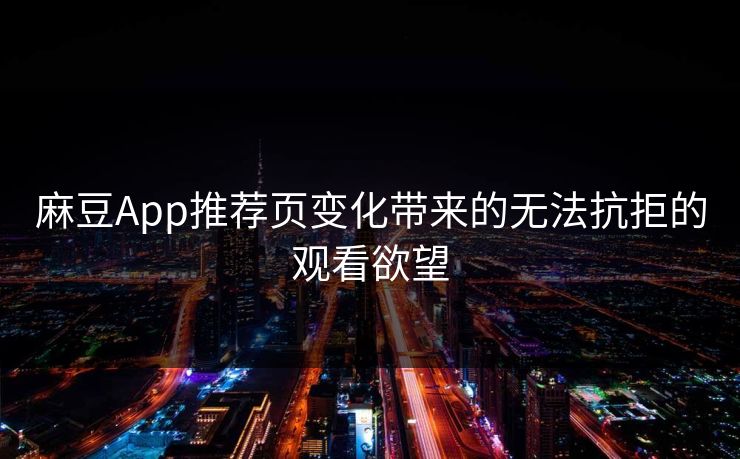 麻豆App推荐页变化带来的无法抗拒的观看欲望  第1张