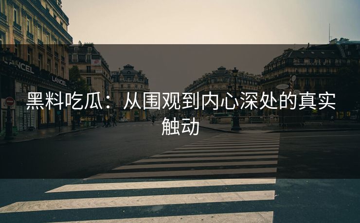 黑料吃瓜：从围观到内心深处的真实触动  第1张