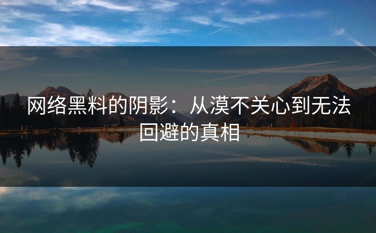 网络黑料的阴影：从漠不关心到无法回避的真相  第1张