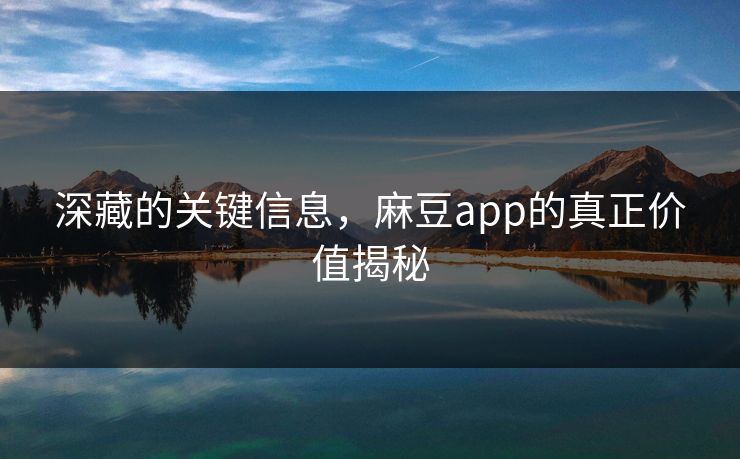 深藏的关键信息,麻豆app的真正价值揭秘 第1张 深藏的关键信息,麻豆app的真正价值揭秘 第1张