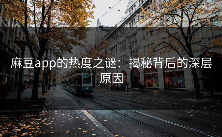 麻豆app的热度之谜：揭秘背后的深层原因  第1张