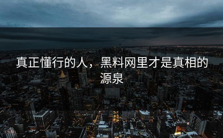 真正懂行的人，黑料网里才是真相的源泉  第1张
