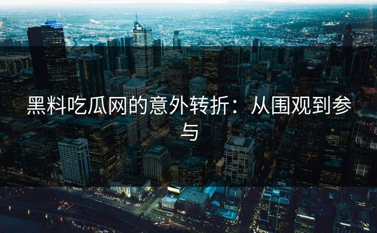 黑料吃瓜网的意外转折：从围观到参与  第1张