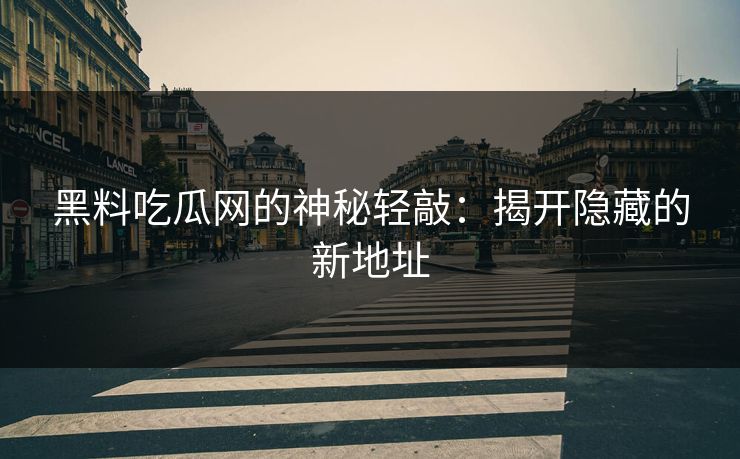 黑料吃瓜网的神秘轻敲：揭开隐藏的新地址  第1张