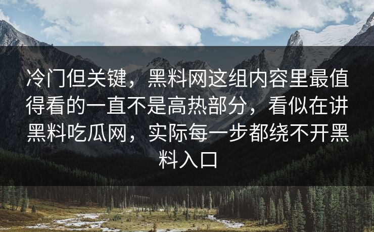冷门但关键，黑料网这组内容里最值得看的一直不是高热部分，看似在讲黑料吃瓜网，实际每一步都绕不开黑料入口  第1张