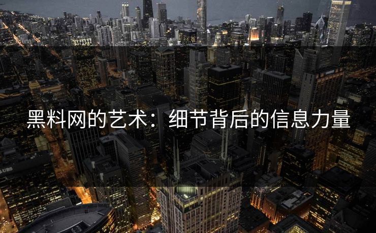 黑料网的艺术：细节背后的信息力量  第1张