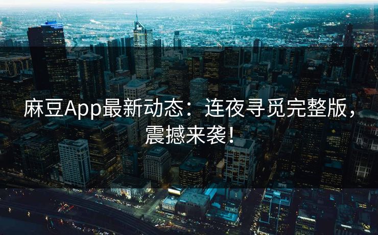 麻豆App最新动态：连夜寻觅完整版，震撼来袭！  第1张