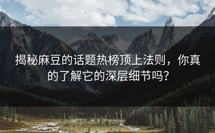 揭秘麻豆的话题热榜顶上法则，你真的了解它的深层细节吗？  第1张