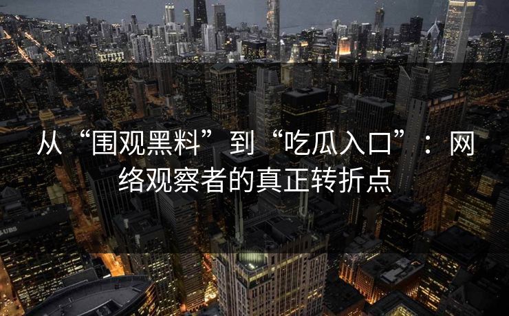 从“围观黑料”到“吃瓜入口”:网络观察者的真正转折点 第1张 从“围观黑料”到“吃瓜入口”:网络观察者的真正转折点 第1张