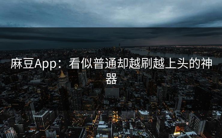 麻豆App:看似普通却越刷越上头的神器 第1张 麻豆App:看似普通却越刷越上头的神器 第1张
