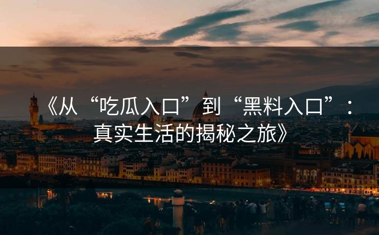 《从“吃瓜入口”到“黑料入口”：真实生活的揭秘之旅》  第1张