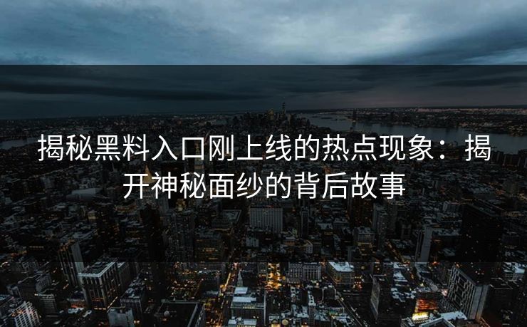揭秘黑料入口刚上线的热点现象:揭开神秘面纱的背后故事 第1张 揭秘黑料入口刚上线的热点现象:揭开神秘面纱的背后故事 第1张