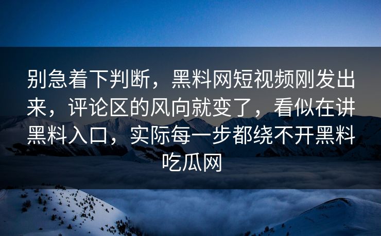 别急着下判断，黑料网短视频刚发出来，评论区的风向就变了，看似在讲黑料入口，实际每一步都绕不开黑料吃瓜网  第1张