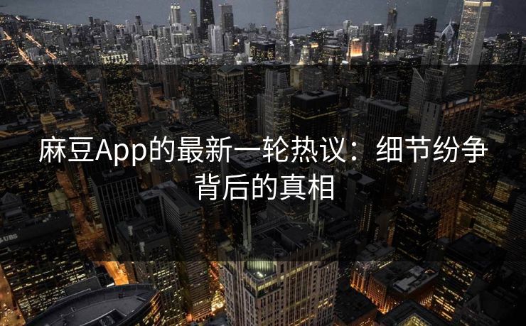 麻豆App的最新一轮热议:细节纷争背后的真相 第1张 麻豆App的最新一轮热议:细节纷争背后的真相 第1张