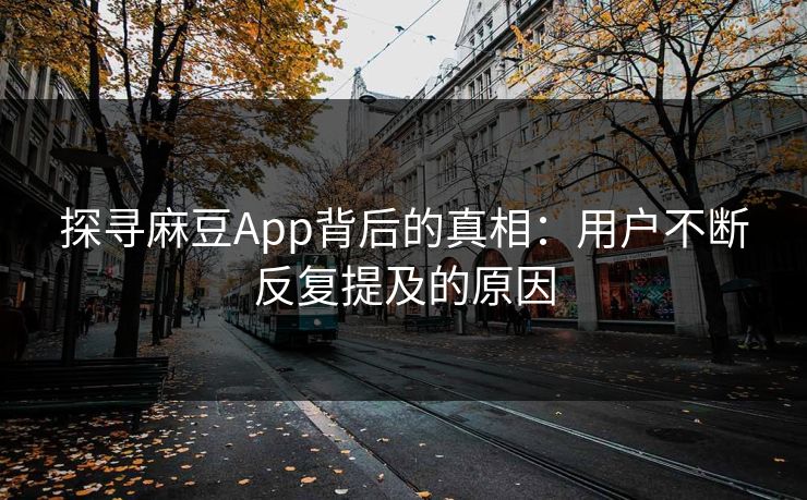 探寻麻豆App背后的真相:用户不断反复提及的原因 第1张 探寻麻豆App背后的真相:用户不断反复提及的原因 第1张