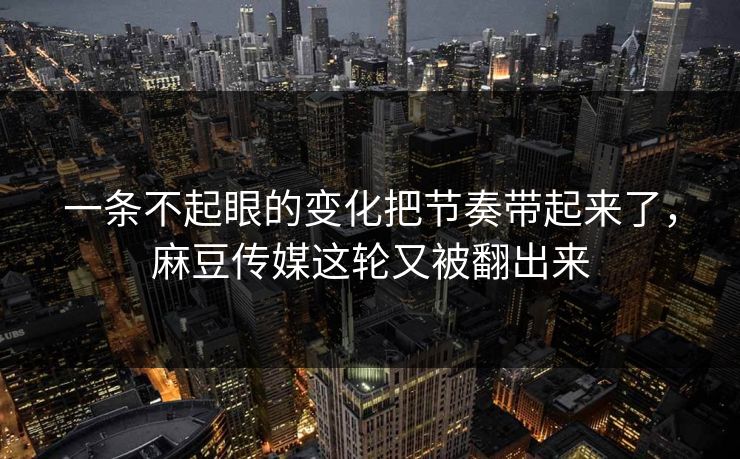 一条不起眼的变化把节奏带起来了,麻豆传媒这轮又被翻出来 第1张 一条不起眼的变化把节奏带起来了,麻豆传媒这轮又被翻出来 第1张