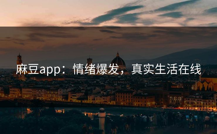 麻豆app：情绪爆发，真实生活在线  第1张
