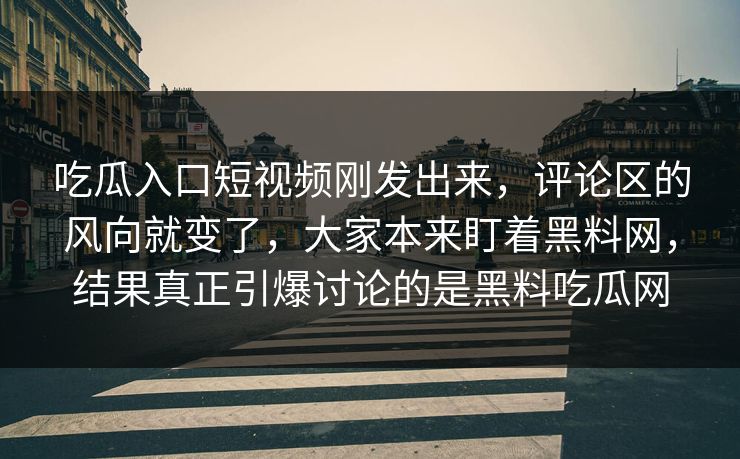 吃瓜入口短视频刚发出来，评论区的风向就变了，大家本来盯着黑料网，结果真正引爆讨论的是黑料吃瓜网  第1张