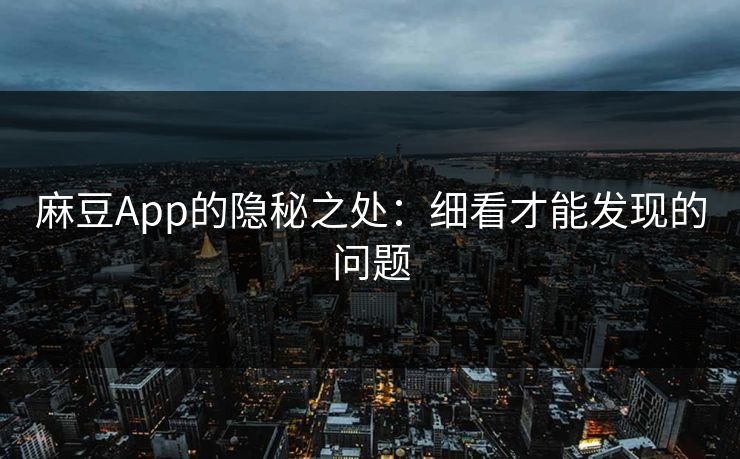 麻豆App的隐秘之处:细看才能发现的问题 第1张 麻豆App的隐秘之处:细看才能发现的问题 第1张