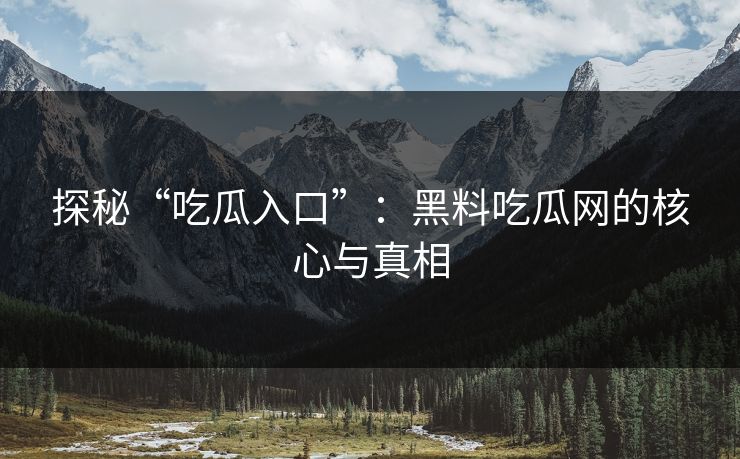 探秘“吃瓜入口”：黑料吃瓜网的核心与真相  第1张