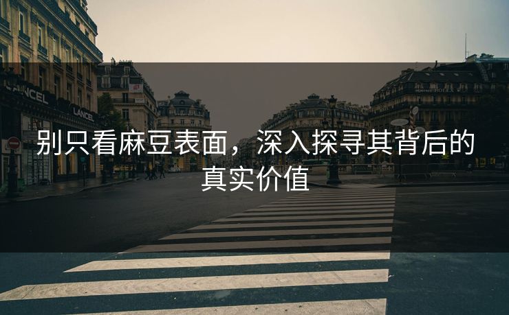 别只看麻豆表面，深入探寻其背后的真实价值  第1张