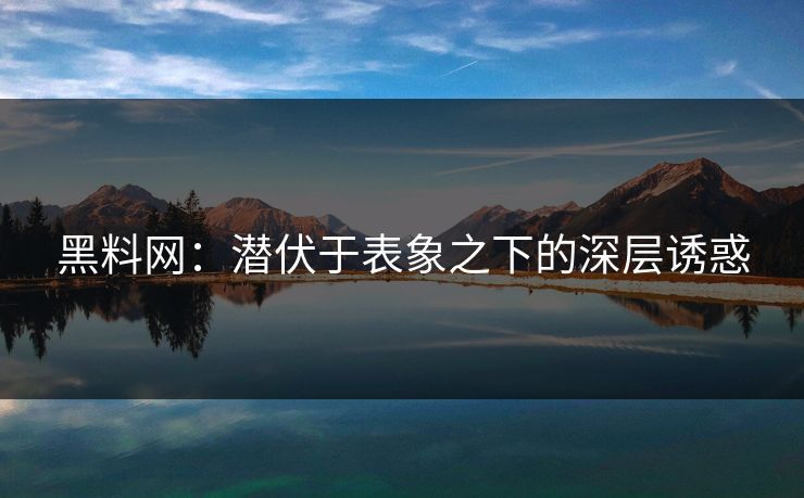 黑料网：潜伏于表象之下的深层诱惑  第1张