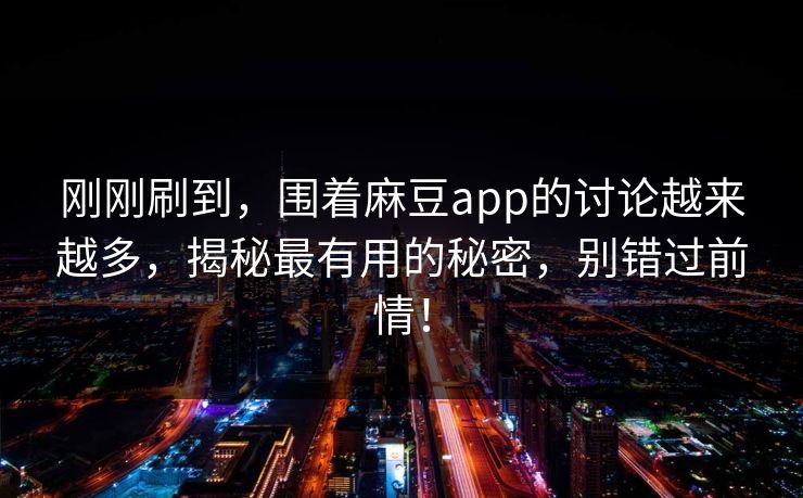 刚刚刷到,围着麻豆app的讨论越来越多,揭秘最有用的秘密,别错过前情! 第1张 刚刚刷到,围着麻豆app的讨论越来越多,揭秘最有用的秘密,别错过前情! 第1张