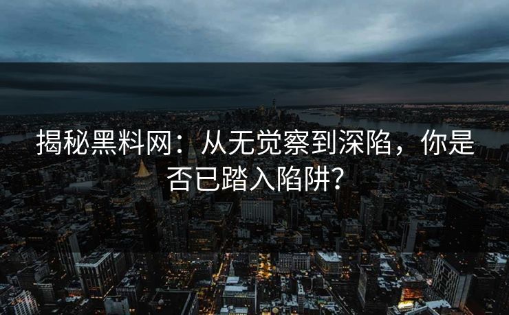 揭秘黑料网：从无觉察到深陷，你是否已踏入陷阱？  第1张