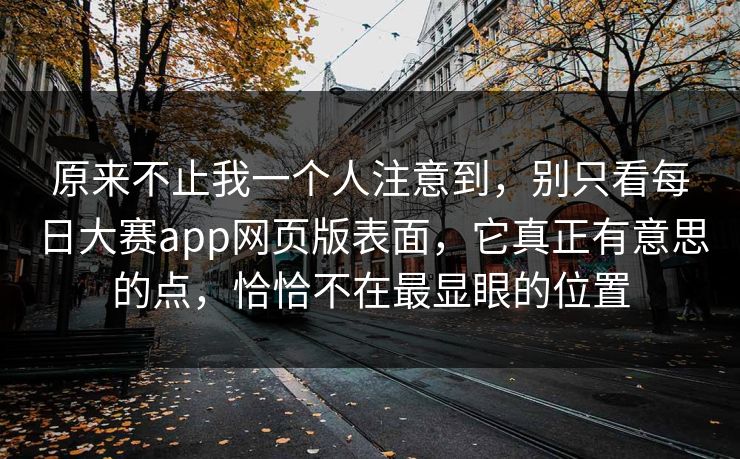 原来不止我一个人注意到，别只看每日大赛app网页版表面，它真正有意思的点，恰恰不在最显眼的位置  第1张