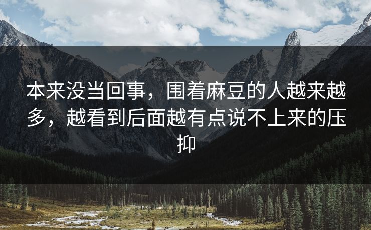 本来没当回事，围着麻豆的人越来越多，越看到后面越有点说不上来的压抑  第1张