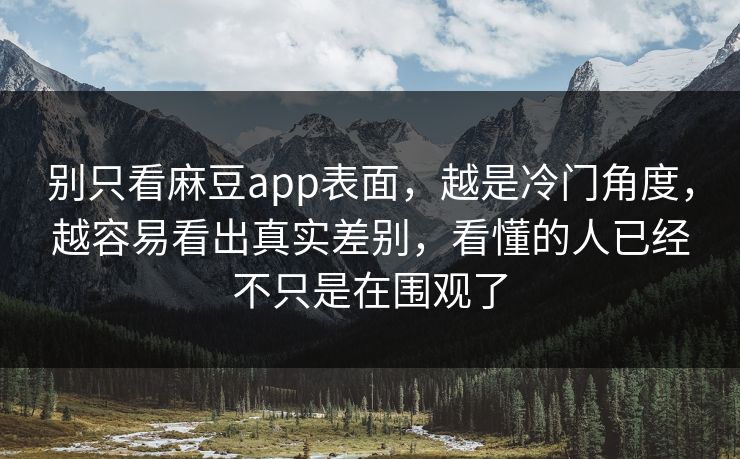 别只看麻豆app表面,越是冷门角度,越容易看出真实差别,看懂的人已经不只是在围观了 第1张 别只看麻豆app表面,越是冷门角度,越容易看出真实差别,看懂的人已经不只是在围观了 第1张