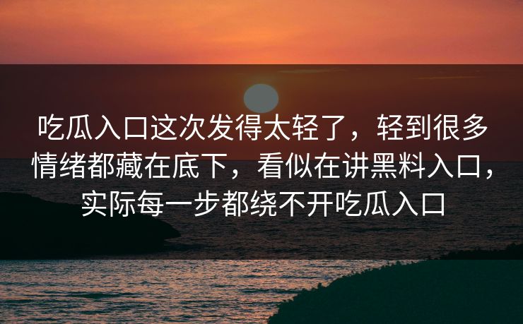 吃瓜入口这次发得太轻了，轻到很多情绪都藏在底下，看似在讲黑料入口，实际每一步都绕不开吃瓜入口  第1张