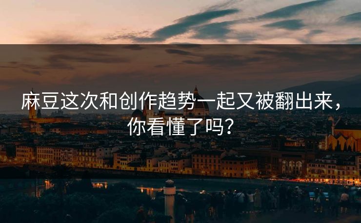麻豆这次和创作趋势一起又被翻出来，你看懂了吗？  第1张
