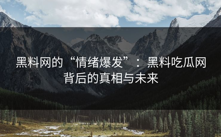 黑料网的“情绪爆发”：黑料吃瓜网背后的真相与未来  第1张