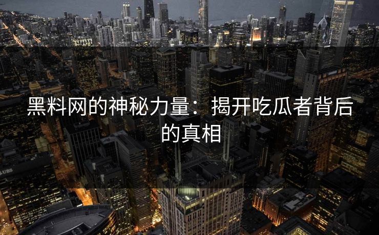 黑料网的神秘力量：揭开吃瓜者背后的真相  第1张