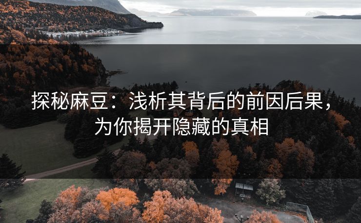 探秘麻豆:浅析其背后的前因后果,为你揭开隐藏的真相 第1张 探秘麻豆:浅析其背后的前因后果,为你揭开隐藏的真相 第1张