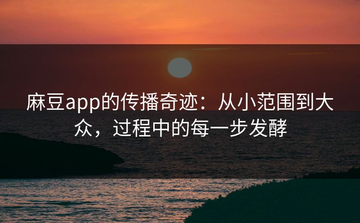 麻豆app的传播奇迹:从小范围到大众,过程中的每一步发酵 第1张 麻豆app的传播奇迹:从小范围到大众,过程中的每一步发酵 第1张