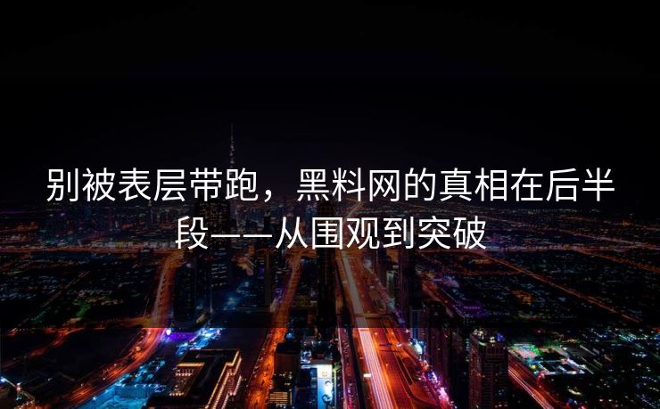 别被表层带跑，黑料网的真相在后半段——从围观到突破  第1张