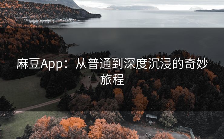 麻豆App:从普通到深度沉浸的奇妙旅程 第1张 麻豆App:从普通到深度沉浸的奇妙旅程 第1张