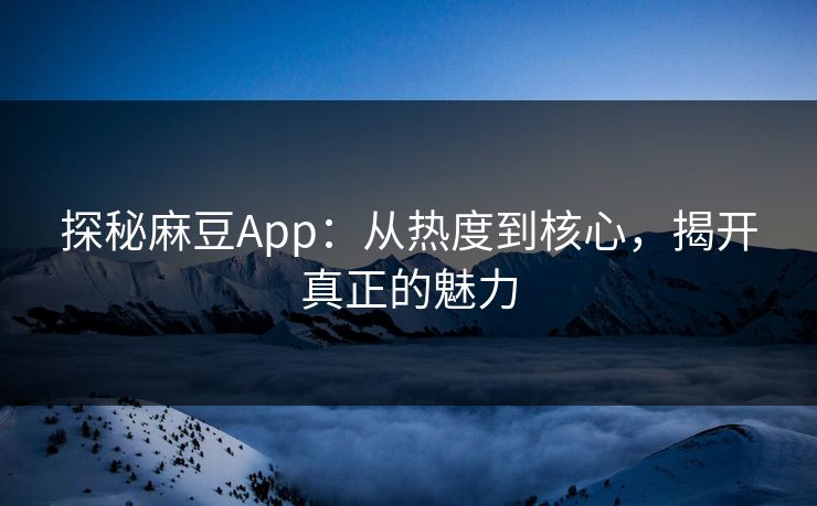 探秘麻豆App:从热度到核心,揭开真正的魅力 第1张 探秘麻豆App:从热度到核心,揭开真正的魅力 第1张