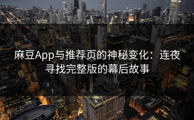 麻豆App与推荐页的神秘变化：连夜寻找完整版的幕后故事  第1张