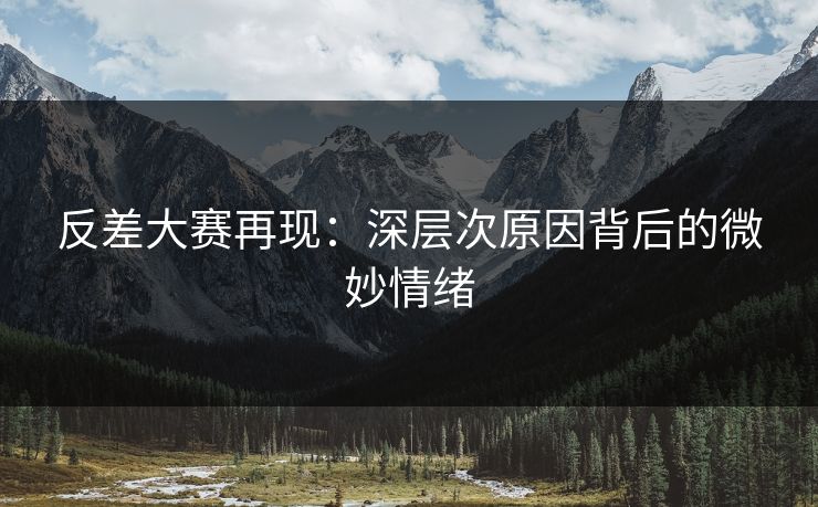 反差大赛再现:深层次原因背后的微妙情绪 第1张 反差大赛再现:深层次原因背后的微妙情绪 第1张